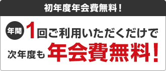 初年度年会費無料!年間1回ご利用いただくだけで次年度も年会費無料!