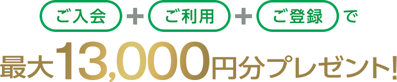 ご入会+ご利用+ご登録で最大13,000円分プレゼント！