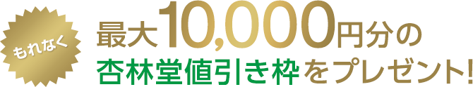 もれなく最大10,000円分の杏林堂値引き枠をプレゼント！