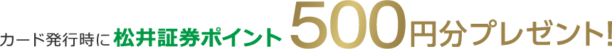カード発行時に松井証券ポイント500円分プレゼント！