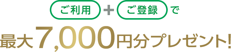 ご入会+ご利用で最大7,000円分プレゼント！
