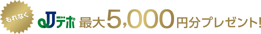 もれなくJデポ最大5,000円分プレゼント！