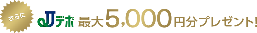さらにJデポ最大5,000円分プレゼント!