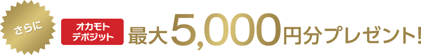 さらにオカモトデポジット最大5,000円分プレゼント!