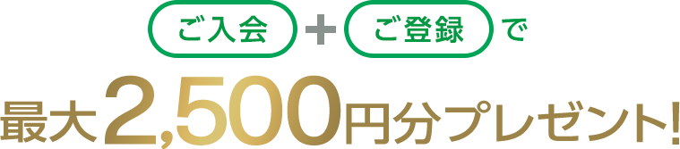 ご入会+ご登録で最大2,500円分プレゼント！