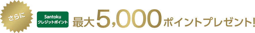さらにSantokuクレジットポイント最大5,000ポイントプレゼント!