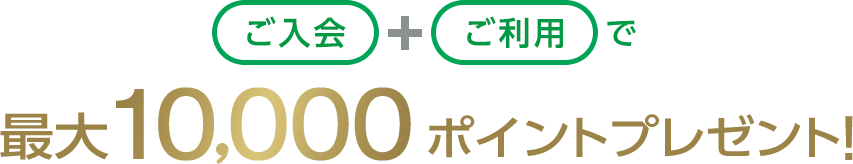 ご入会+ご利用で最大10,000ポイントプレゼント！