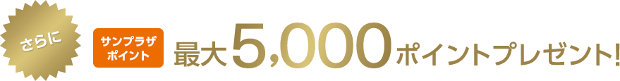 さらにサンプラザポイント最大5,000ポイントプレゼント!