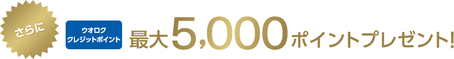 さらにウオロククレジットポイント最大5,000ポイントプレゼント!