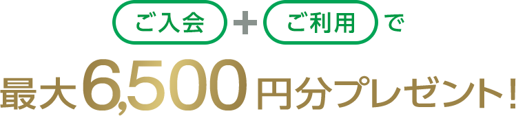 ご入会+ご利用で最大6,500円分プレゼント！