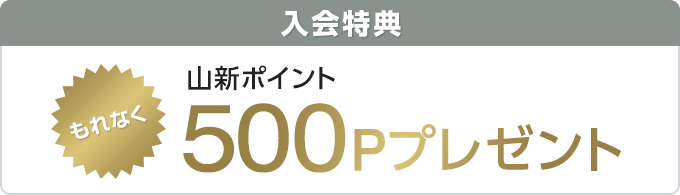もれなく入会特典 山新ポイント500Pプレゼント