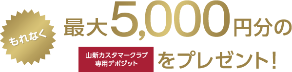 もれなく最大5,000円分の山新カスタマークラブ専用デポジットをプレゼント！