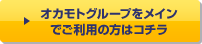 オカモトグループをメインでご利用の方はコチラ
