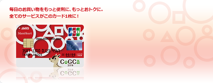 毎日のお買い物をもっと便利に、もっとおトクに。全てのサービスがこのカード1枚に！